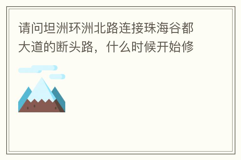 請問坦洲環(huán)洲北路連接珠海谷都大道的斷頭路，什么時候開始修建？