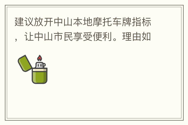 建議放開(kāi)中山本地摩托車(chē)牌指標(biāo)，讓中山市民享受便利。理由如下：一.  我市從1999年發(fā)布禁摩令以來(lái)，中山停止了重新發(fā)放摩托車(chē)指標(biāo)的計(jì)劃，當(dāng)時(shí)出于環(huán)保和整體路況的考慮，進(jìn)行了限制摩托車(chē)。  但是數(shù)年過(guò)去