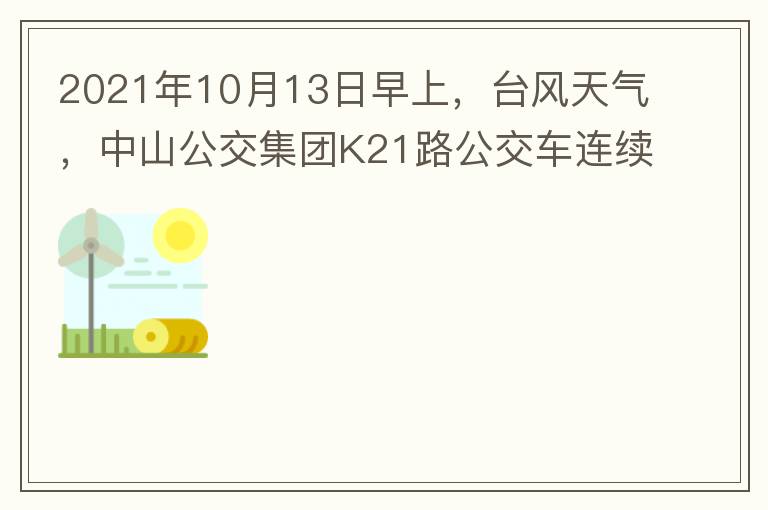 2021年10月13日早上，臺(tái)風(fēng)天氣，中山公交集團(tuán)K21路公交車連續(xù)取消了兩班車，一到站臺(tái)，屏幕顯示下趟班車6：42分，但沒有班車到，過點(diǎn)后，然后屏幕顯示下趟班車6：53分， 6：53分前有輛班車到，