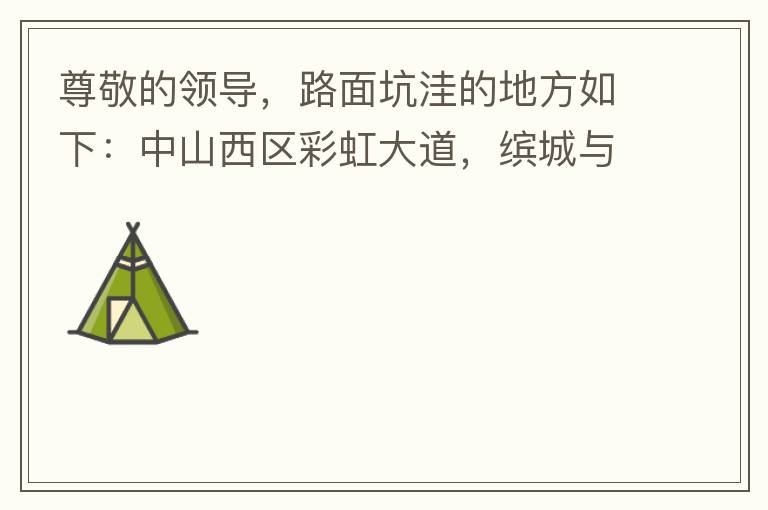 尊敬的領(lǐng)導(dǎo)，路面坑洼的地方如下：中山西區(qū)彩虹大道，繽城與富元彩虹裝飾城之間的跨線橋，從富華往中醫(yī)院方向，快落橋的位置，中間車(chē)道有一個(gè)小坑洼，麻煩及時(shí)填補(bǔ)一下，以免意外的發(fā)生，最后謝謝領(lǐng)導(dǎo)的幫助。