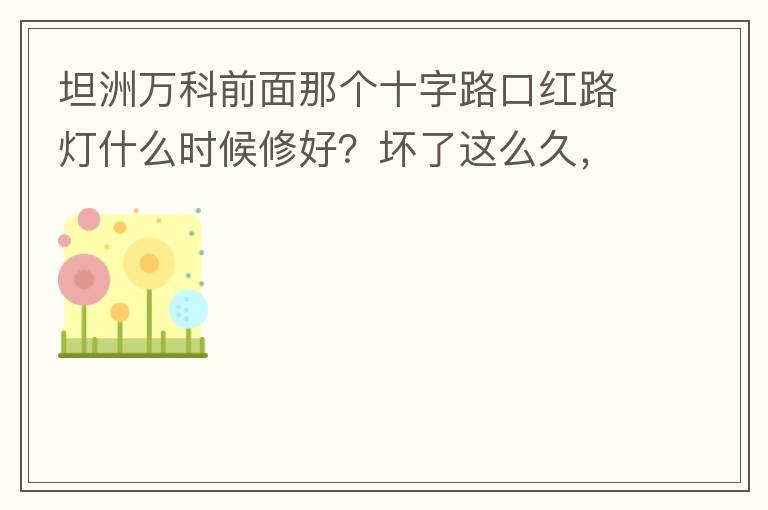坦洲萬科前面那個(gè)十字路口紅路燈什么時(shí)候修好？壞了這么久，也不修，之前修好過，一兩天后又壞了，臨時(shí)紅綠燈，前面有大車的時(shí)候根本看不到，容易闖燈，行人過馬路也非常不方便及不安全。另外就是進(jìn)入裕州的那個(gè)路口
