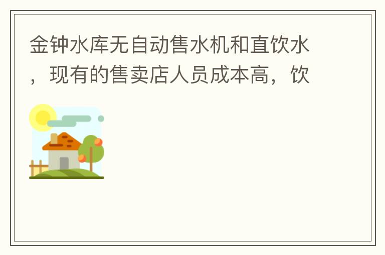 金鐘水庫無自動售水機(jī)和直飲水，現(xiàn)有的售賣店人員成本高，飲用水價格高出超市2-3倍。