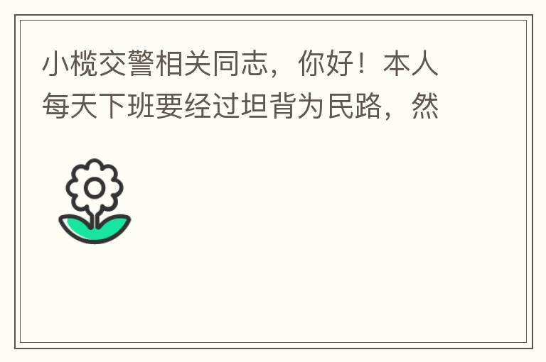 小欖交警相關(guān)同志，你好！本人每天下班要經(jīng)過坦背為民路，然后轉(zhuǎn)蓮園路，，但每次都要排上好幾百米，五六個紅綠燈才能過去。原因是作為直行及左轉(zhuǎn)的綠燈時間設(shè)置太短，估計(jì)不到二十秒鐘。從為民路直行到G105國道